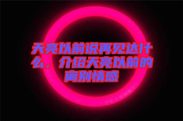 天亮以前說再見達(dá)什么,介紹天亮以前的離別情感