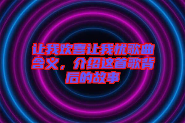 讓我歡喜讓我憂歌曲含義,介紹這首歌背后的故事