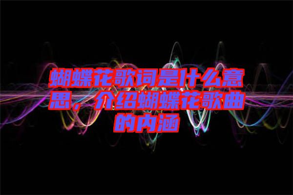 蝴蝶花歌詞是什么意思，介紹蝴蝶花歌曲的內(nèi)涵