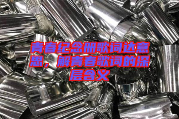 青春紀念冊歌詞達意思,解青春歌詞的深層含義