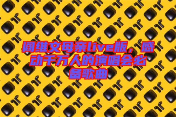 閻維文母親live版,感動千萬人的演唱會必備歌曲