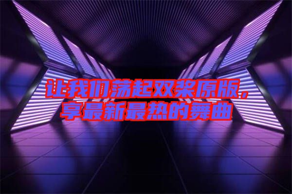 讓我們蕩起雙槳原版,享最新最熱的舞曲