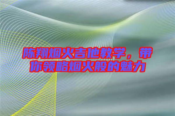 陳翔煙火吉他教學,帶你領略煙火般的魅力