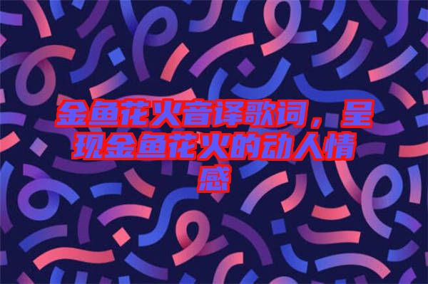 金魚花火音譯歌詞,呈現金魚花火的動人情感