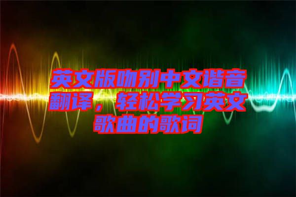 英文版吻別中文諧音翻譯,輕松學習英文歌曲的歌詞