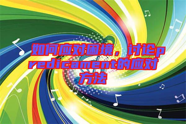 如何應對困境,討論predicament的應對方法