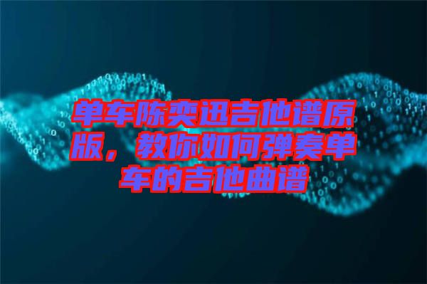 單車陳奕迅吉他譜原版,教你如何彈奏單車的吉他曲譜