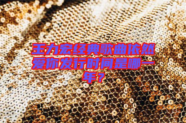 王力宏經典歌曲依然愛你發行時間是哪一年?