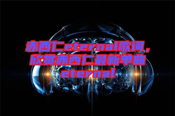 赤西仁eternal歌詞,欣賞赤西仁最新單曲eternal