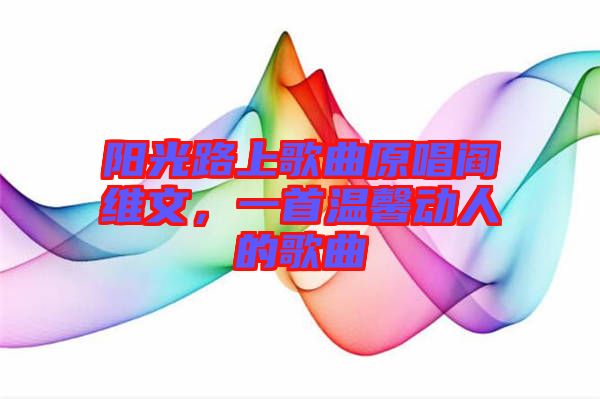 陽(yáng)光路上歌曲原唱閻維文,一首溫馨動(dòng)人的歌曲