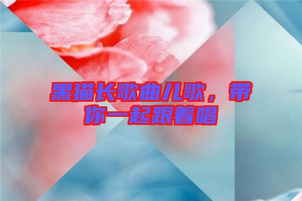 黑貓長(zhǎng)歌曲兒歌，帶你一起跟著唱