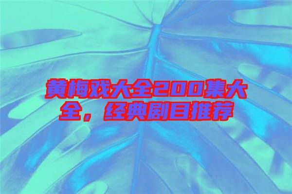 黃梅戲大全200集大全,經典劇目推薦