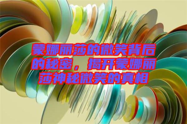 蒙娜麗莎的微笑背后的秘密,揭開(kāi)蒙娜麗莎神秘微笑的真相