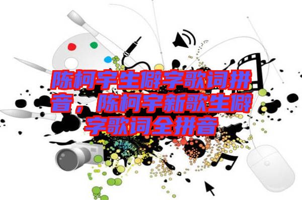 陳柯宇生僻字歌詞拼音,陳柯宇新歌生僻字歌詞全拼音