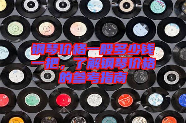 鋼琴價格一般多少錢一把,了解鋼琴價格的參考指南