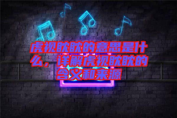 虎視眈眈的意思是什么,詳解虎視眈眈的含義和來(lái)源