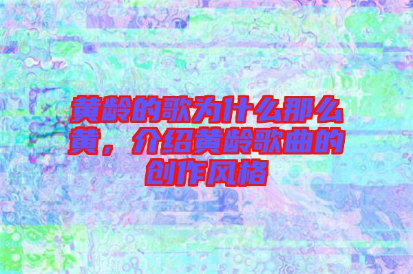 黃齡的歌為什么那么黃,介紹黃齡歌曲的創(chuàng)作風(fēng)格