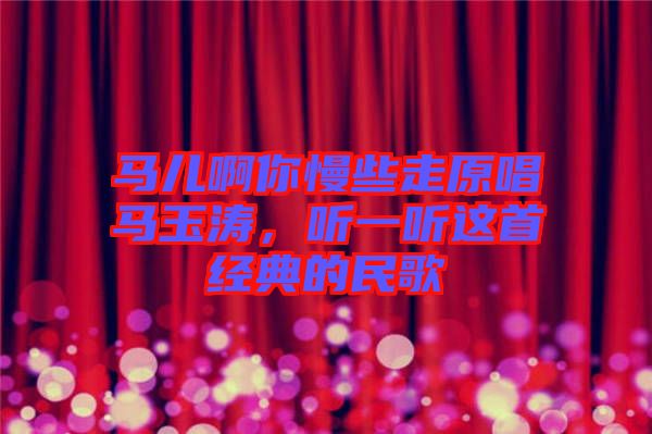 馬兒啊你慢些走原唱馬玉濤,聽一聽這首經典的民歌