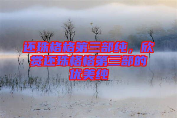 還珠格格第三部純,欣賞還珠格格第三部的優(yōu)美純