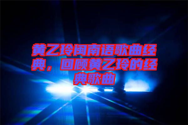 黃乙玲閩南語歌曲經典,回顧黃乙玲的經典歌曲
