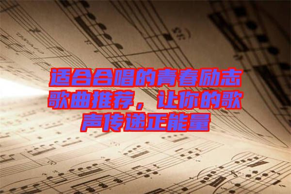 適合合唱的青春勵志歌曲推薦,讓你的歌聲傳遞正能量
