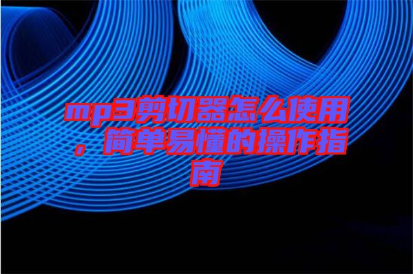 mp3剪切器怎么使用,簡單易懂的操作指南