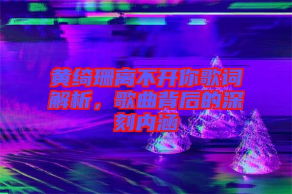 黃綺珊離不開你歌詞解析,歌曲背后的深刻內涵