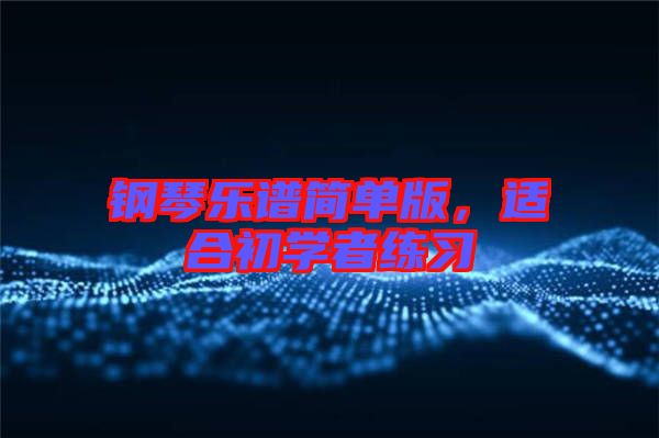鋼琴樂(lè)譜簡(jiǎn)單版,適合初學(xué)者練習(xí)