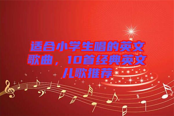適合小學(xué)生唱的英文歌曲，10首經(jīng)典英文兒歌推薦