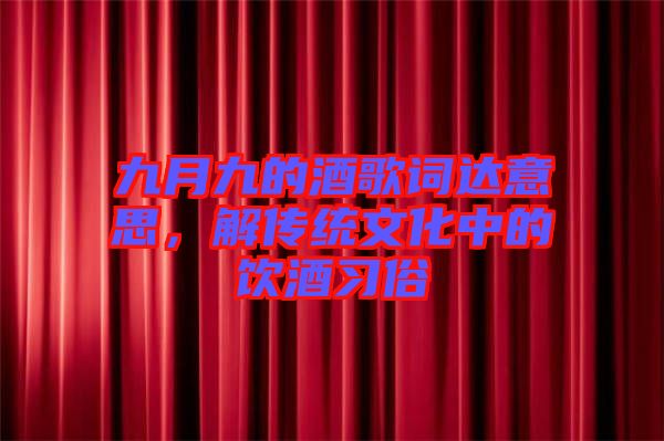 九月九的酒歌詞達意思,解傳統(tǒng)文化中的飲酒習俗