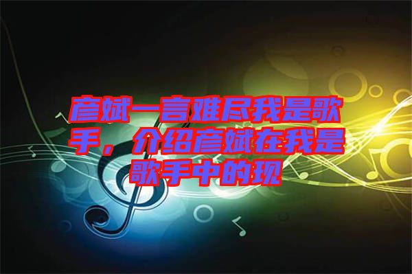 彥斌一言難盡我是歌手,介紹彥斌在我是歌手中的現(xiàn)
