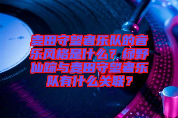 麥田守望者樂隊的音樂風(fēng)格是什么?綠野仙蹤與麥田守望者樂隊有什么關(guān)聯(lián)?
