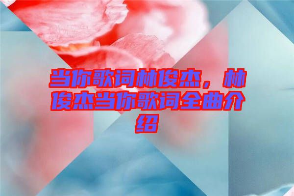 當(dāng)你歌詞林俊杰,林俊杰當(dāng)你歌詞全曲介紹