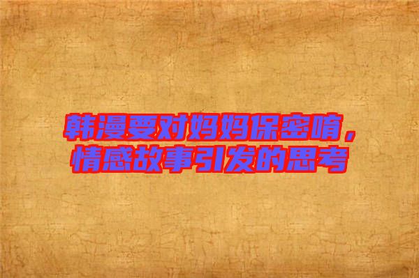 韓漫要對媽媽保密唷,情感故事引發的思考