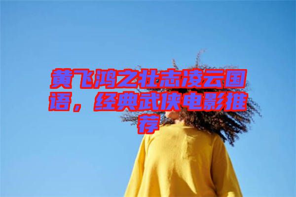 黃飛鴻之壯志凌云國語,經(jīng)典武俠電影推薦