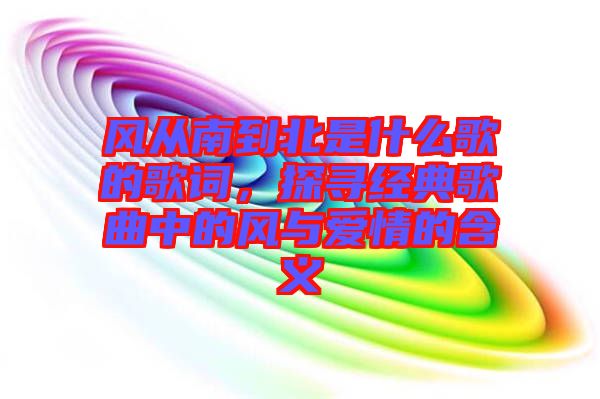 風從南到北是什么歌的歌詞,探尋經典歌曲中的風與愛情的含義