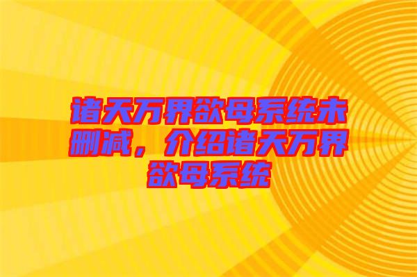 諸天萬界欲母系統未刪減,介紹諸天萬界欲母系統