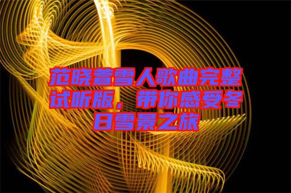 范曉萱雪人歌曲完整試聽版,帶你感受冬日雪景之旅