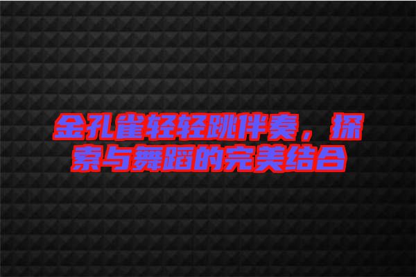 金孔雀輕輕跳伴奏，探索與舞蹈的完美結合