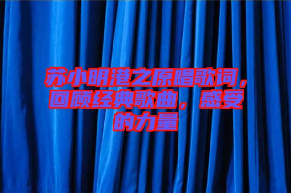 蘇小明港之原唱歌詞,回顧經(jīng)典歌曲,感受的力量