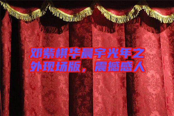 鄧紫棋華晨宇光年之外現(xiàn)場版,震撼感人