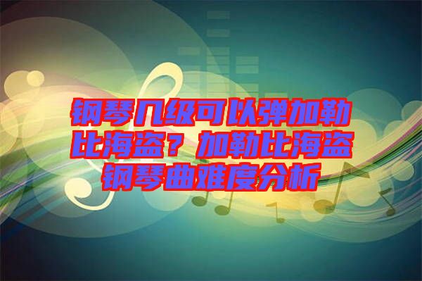 鋼琴幾級可以彈加勒比海盜?加勒比海盜鋼琴曲難度分析
