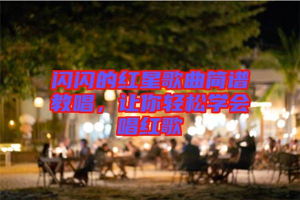 閃閃的紅星歌曲簡譜教唱，讓你輕松學會唱紅歌