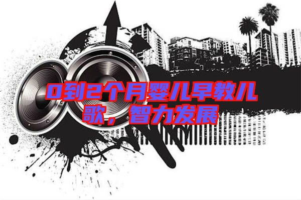 0到2個月嬰兒早教兒歌,智力發(fā)展