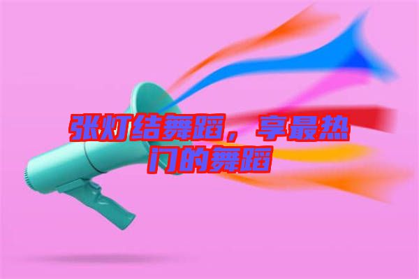 張燈結(jié)舞蹈,享最熱門的舞蹈