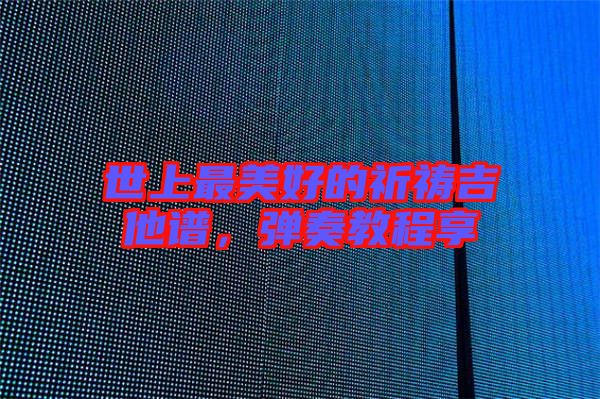 世上最美好的祈禱吉他譜,彈奏教程享