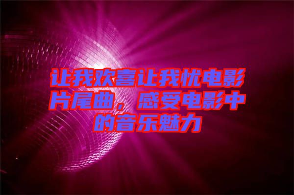 讓我歡喜讓我憂電影片尾曲,感受電影中的音樂魅力