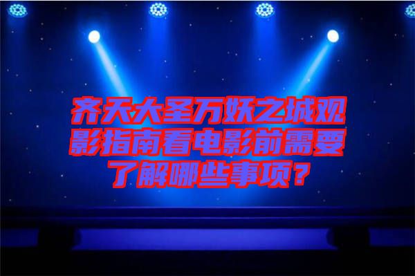 齊天大圣萬妖之城觀影指南看電影前需要了解哪些事項?