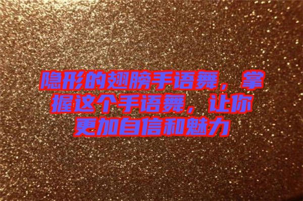 隱形的翅膀手語舞,掌握這個手語舞,讓你更加自信和魅力