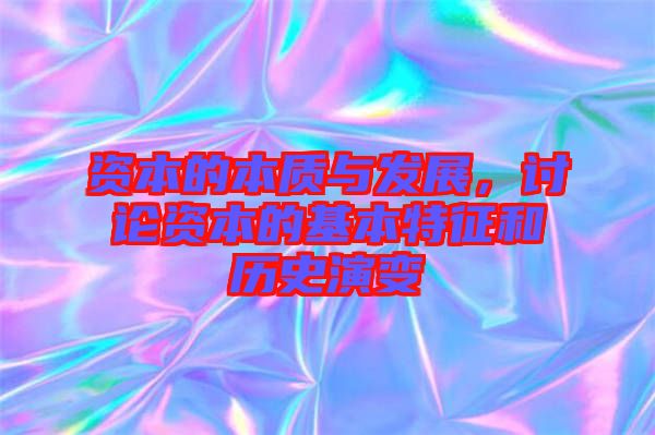 資本的本質(zhì)與發(fā)展,討論資本的基本特征和歷史演變
